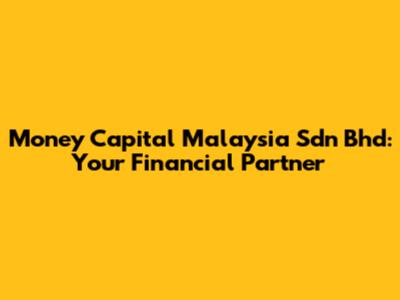 Money Capital Malaysia Sdn Bhd: Your Financial Partner