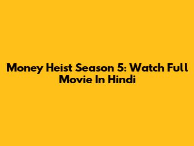 Money Heist Season 5: Watch Full Movie In Hindi