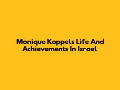 Monique Koppel's Life And Achievements In Israel