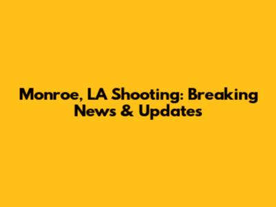 Monroe, LA Shooting: Breaking News & Updates