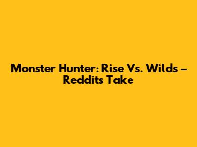 Monster Hunter: Rise Vs. Wilds – Reddit's Take