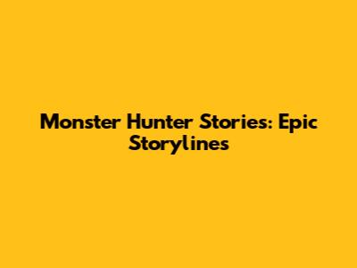 Monster Hunter Stories: Epic Storylines