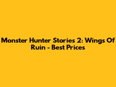 Monster Hunter Stories 2: Wings Of Ruin - Best Prices