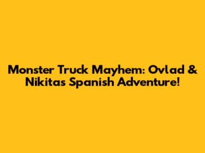 Monster Truck Mayhem: Ovlad & Nikita's Spanish Adventure!