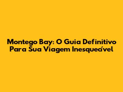 Montego Bay: O Guia Definitivo Para Sua Viagem Inesquecível