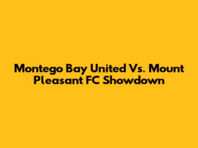 Montego Bay United Vs. Mount Pleasant FC Showdown