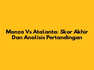 Monza Vs Atalanta: Skor Akhir Dan Analisis Pertandingan