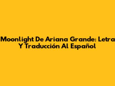 Moonlight De Ariana Grande: Letra Y Traducción Al Español