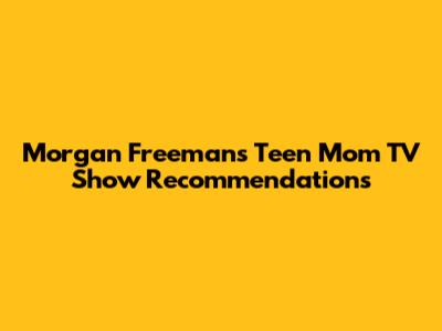 Morgan Freeman's Teen Mom TV Show Recommendations