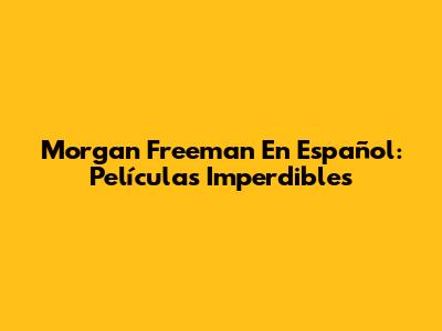 Morgan Freeman En Español: Películas Imperdibles