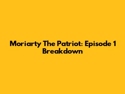 Moriarty The Patriot: Episode 1 Breakdown
