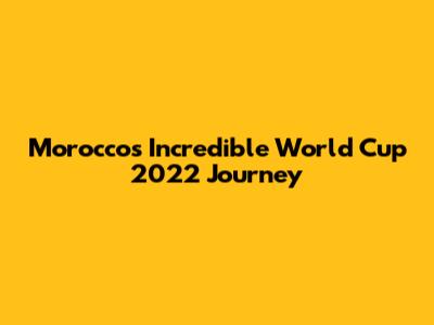 Morocco's Incredible World Cup 2022 Journey