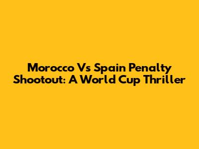 Morocco Vs Spain Penalty Shootout: A World Cup Thriller