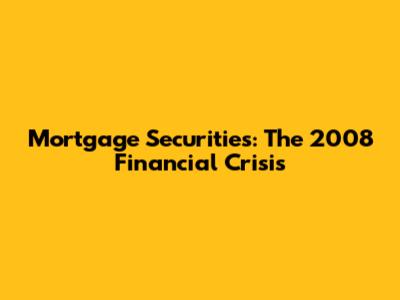 Mortgage Securities: The 2008 Financial Crisis