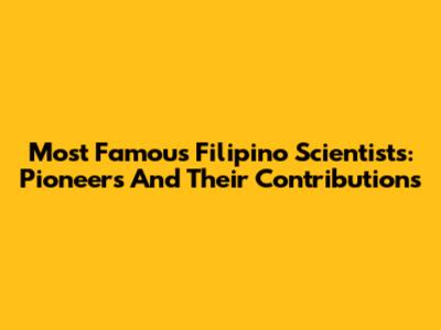 Most Famous Filipino Scientists: Pioneers And Their Contributions