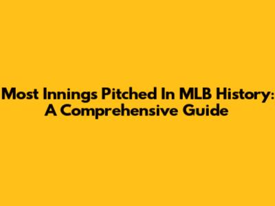Most Innings Pitched In MLB History: A Comprehensive Guide