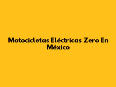 Motocicletas Eléctricas Zero En México