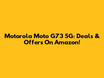 Motorola Moto G73 5G: Deals & Offers On Amazon!