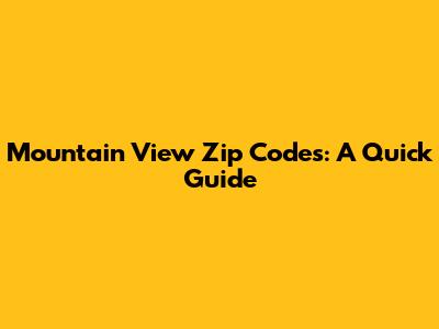 Mountain View Zip Codes: A Quick Guide