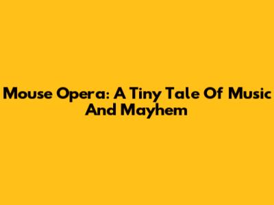 Mouse Opera: A Tiny Tale Of Music And Mayhem