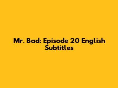 Mr. Bad: Episode 20 English Subtitles