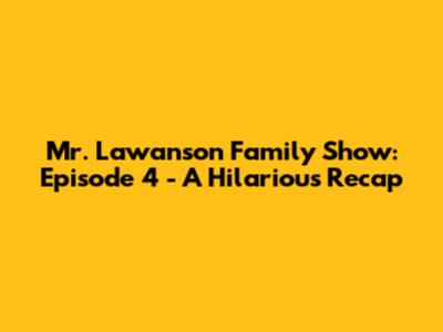 Mr. Lawanson Family Show: Episode 4 - A Hilarious Recap