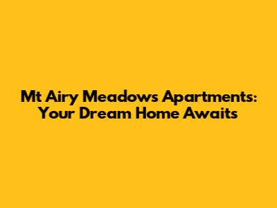 Mt Airy Meadows Apartments: Your Dream Home Awaits