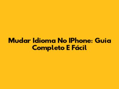 Mudar Idioma No IPhone: Guia Completo E Fácil