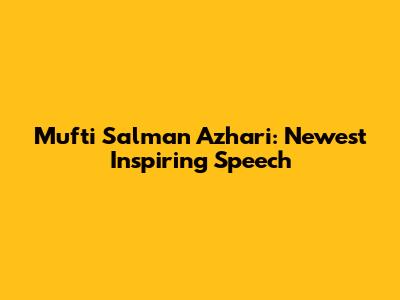 Mufti Salman Azhari: Newest Inspiring Speech