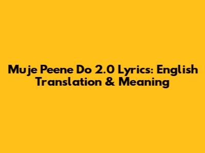 Muje Peene Do 2.0 Lyrics: English Translation & Meaning