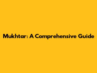 Mukhtar: A Comprehensive Guide