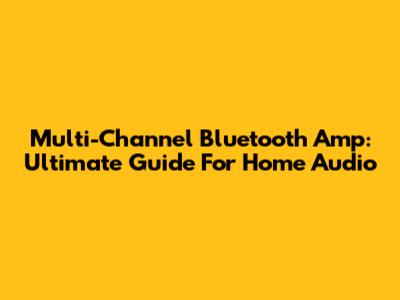 Multi-Channel Bluetooth Amp: Ultimate Guide For Home Audio