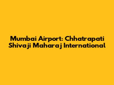 Mumbai Airport: Chhatrapati Shivaji Maharaj International