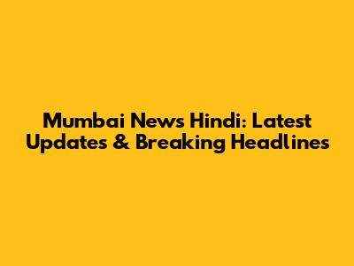 Mumbai News Hindi: Latest Updates & Breaking Headlines