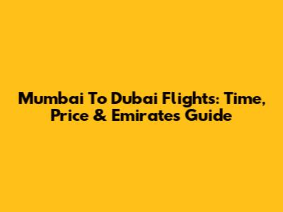 Mumbai To Dubai Flights: Time, Price & Emirates Guide