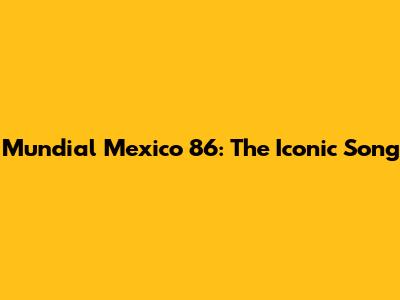 Mundial Mexico 86: The Iconic Song