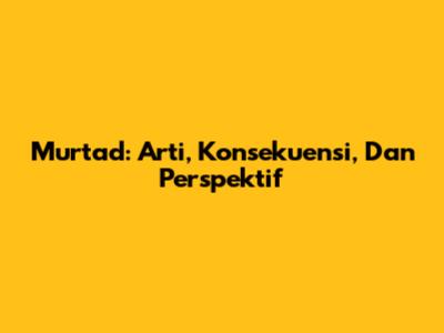 Murtad: Arti, Konsekuensi, Dan Perspektif
