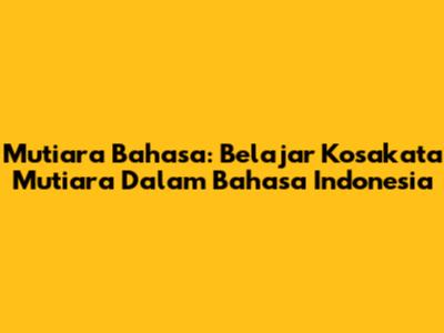 Mutiara Bahasa: Belajar Kosakata Mutiara Dalam Bahasa Indonesia