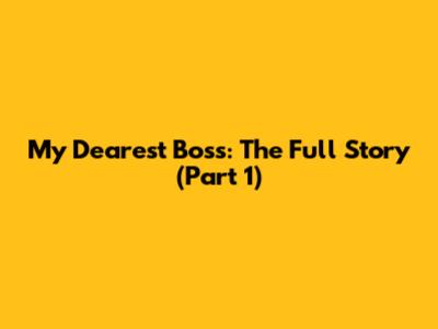 My Dearest Boss: The Full Story (Part 1)