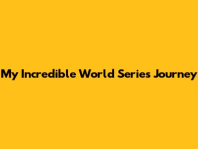 My Incredible World Series Journey