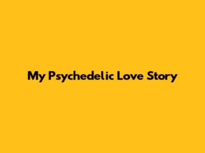 My Psychedelic Love Story