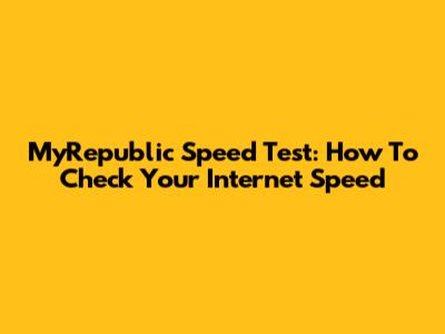 MyRepublic Speed Test: How To Check Your Internet Speed