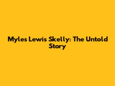 Myles Lewis Skelly: The Untold Story