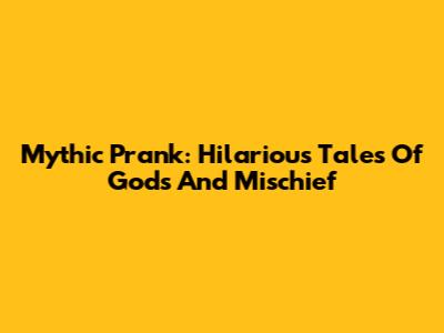 Mythic Prank: Hilarious Tales Of Gods And Mischief