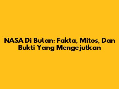 NASA Di Bulan: Fakta, Mitos, Dan Bukti Yang Mengejutkan