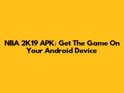 NBA 2K19 APK: Get The Game On Your Android Device