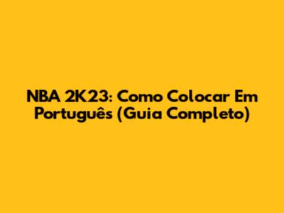 NBA 2K23: Como Colocar Em Português (Guia Completo)