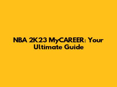 NBA 2K23 MyCAREER: Your Ultimate Guide