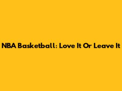 NBA Basketball: Love It Or Leave It