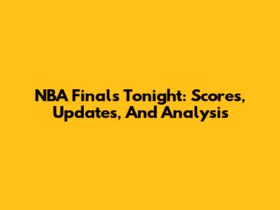 NBA Finals Tonight: Scores, Updates, And Analysis